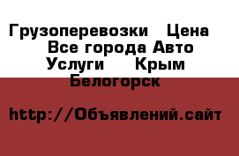 Грузоперевозки › Цена ­ 1 - Все города Авто » Услуги   . Крым,Белогорск